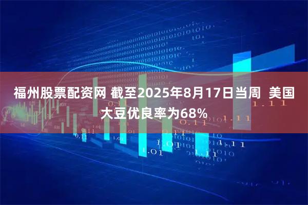 福州股票配资网 截至2025年8月17日当周  美国大豆优良率为68%