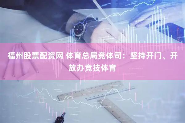 福州股票配资网 体育总局竞体司：坚持开门、开放办竞技体育