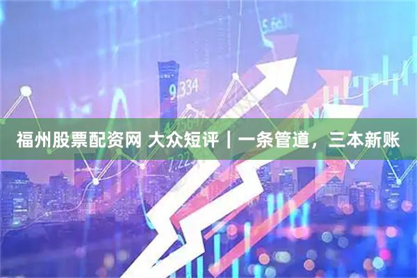 福州股票配资网 大众短评|一条管道,三本新账