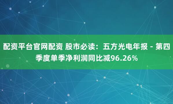 配资平台官网配资 股市必读：五方光电年报 - 第四季度单季净利润同比减96.26%