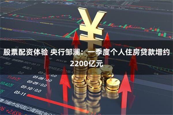 股票配资体验 央行邹澜：一季度个人住房贷款增约2200亿元