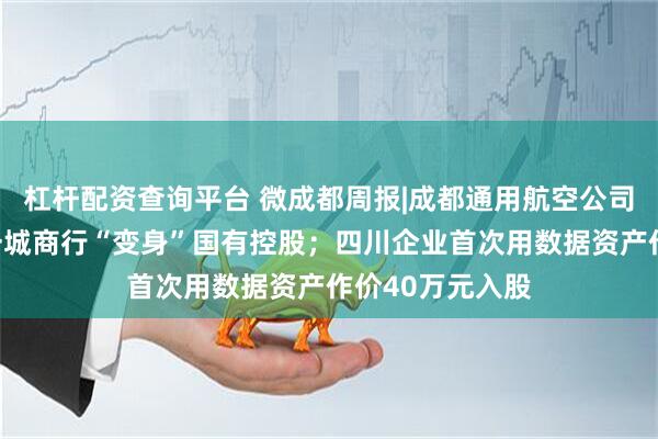 杠杆配资查询平台 微成都周报|成都通用航空公司成立；四川又一城商行“变身”国有控股；四川企业首次用数据资产作价40万元入股