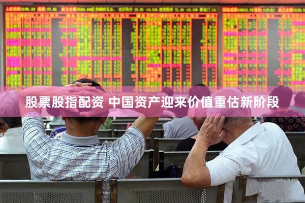 股票股指配资 中国资产迎来价值重估新阶段