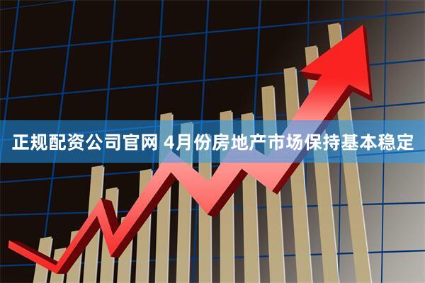 正规配资公司官网 4月份房地产市场保持基本稳定