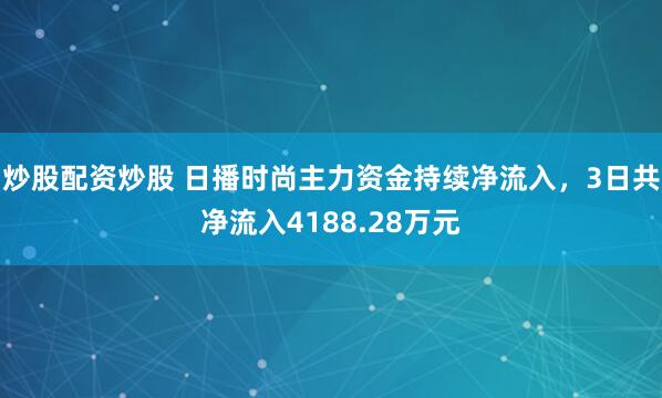 炒股配资炒股 日播时尚主力资金持续净流入，3日共净流入4188.28万元
