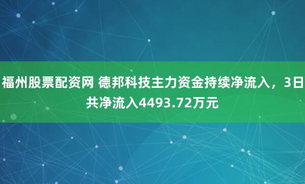 福州股票配资网 德邦科技主力资金持续净流入，3日共净流入4493.72万元