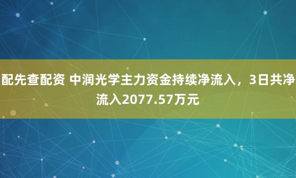 配先查配资 中润光学主力资金持续净流入，3日共净流入2077.57万元