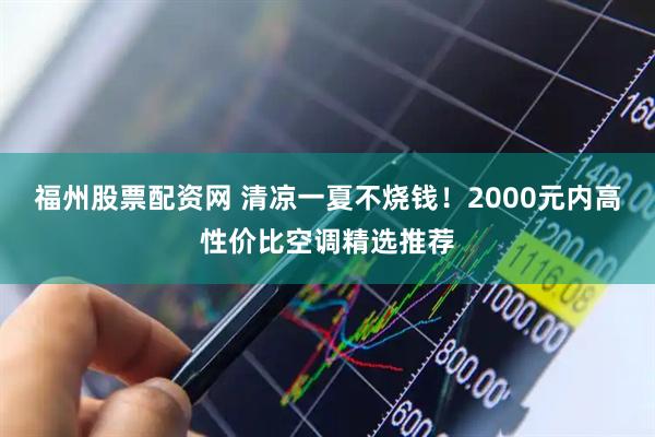 福州股票配资网 清凉一夏不烧钱！2000元内高性价比空调精选推荐
