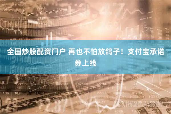 全国炒股配资门户 再也不怕放鸽子！支付宝承诺券上线