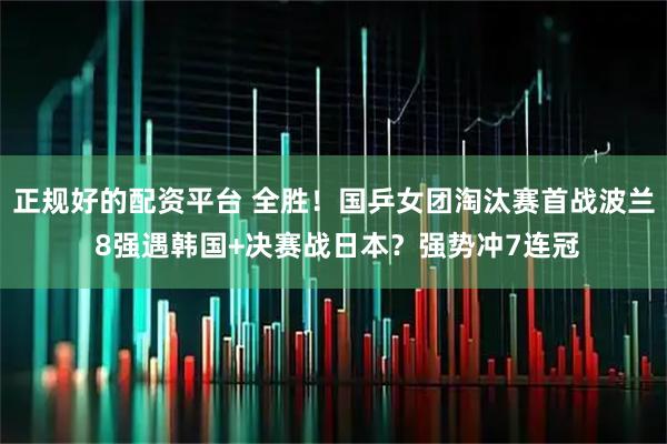正规好的配资平台 全胜！国乒女团淘汰赛首战波兰 8强遇韩国+决赛战日本？强势冲7连冠