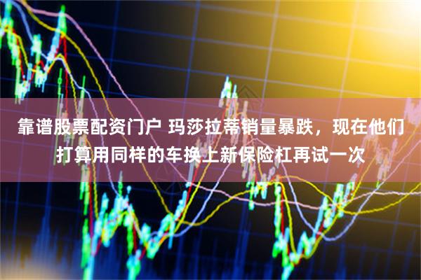 靠谱股票配资门户 玛莎拉蒂销量暴跌，现在他们打算用同样的车换上新保险杠再试一次