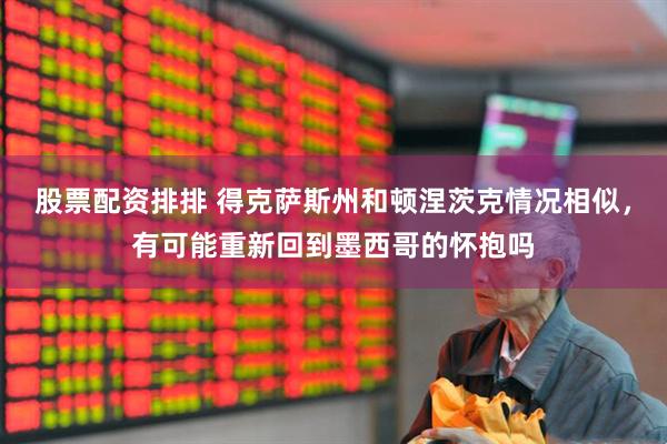 股票配资排排 得克萨斯州和顿涅茨克情况相似，有可能重新回到墨西哥的怀抱吗