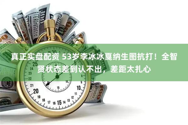 真正实盘配资 53岁李冰冰戛纳生图抗打！全智贤状态差到认不出，差距太扎心