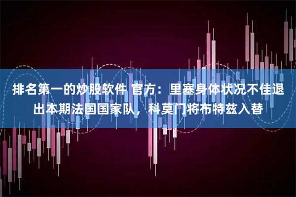 排名第一的炒股软件 官方：里塞身体状况不佳退出本期法国国家队，科莫门将布特兹入替